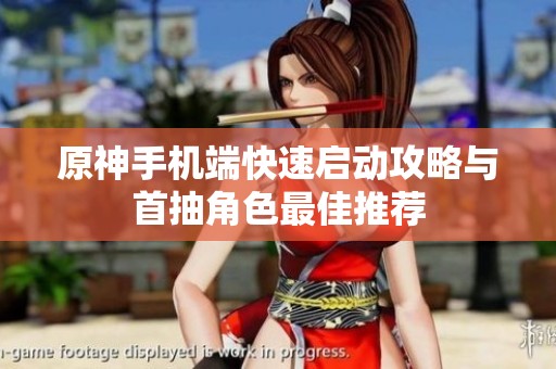 原神手机端快速启动攻略与首抽角色最佳推荐