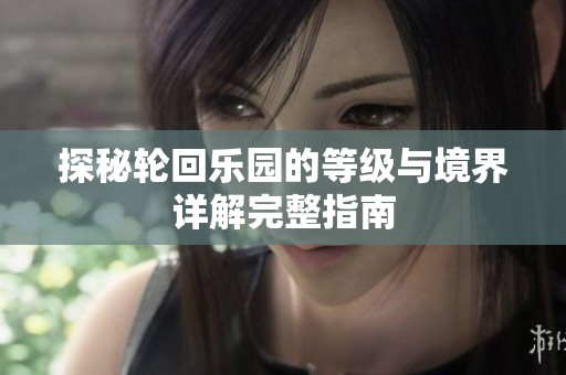 探秘轮回乐园的等级与境界详解完整指南