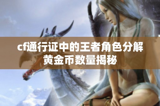 cf通行证中的王者角色分解黄金币数量揭秘