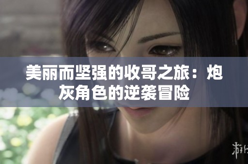 美丽而坚强的收哥之旅：炮灰角色的逆袭冒险