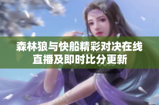 森林狼与快船精彩对决在线直播及即时比分更新