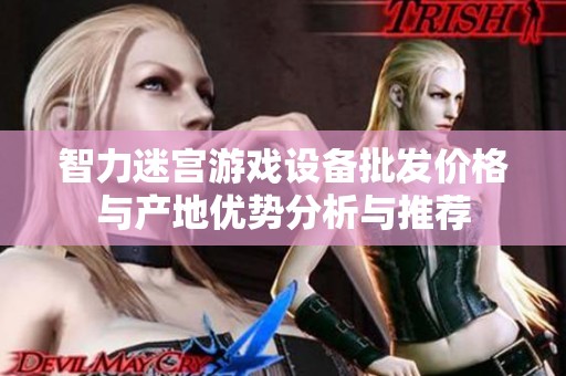 智力迷宫游戏设备批发价格与产地优势分析与推荐