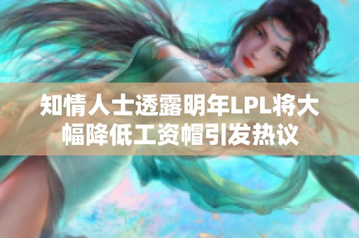 知情人士透露明年LPL将大幅降低工资帽引发热议
