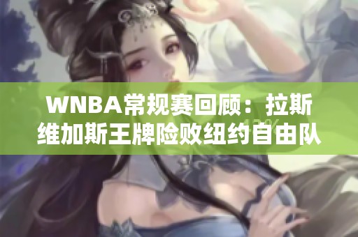 WNBA常规赛回顾：拉斯维加斯王牌险败纽约自由队