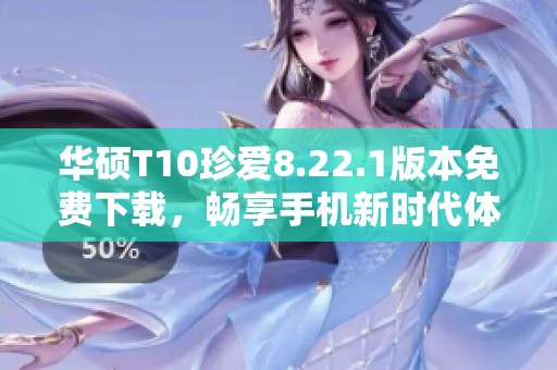 华硕T10珍爱8.22.1版本免费下载，畅享手机新时代体验