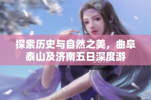 探索历史与自然之美，曲阜泰山及济南五日深度游