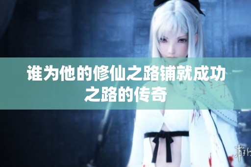 谁为他的修仙之路铺就成功之路的传奇