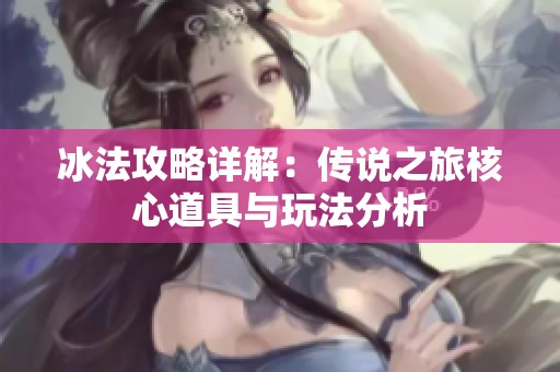 冰法攻略详解：传说之旅核心道具与玩法分析