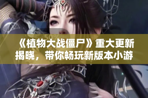 《植物大战僵尸》重大更新揭晓，带你畅玩新版本小游戏城！