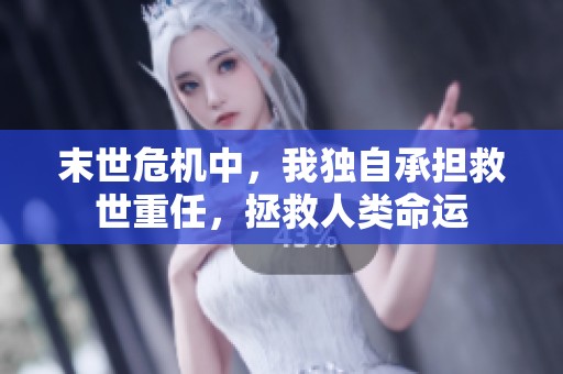 末世危机中，我独自承担救世重任，拯救人类命运