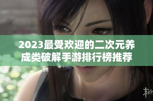 2023最受欢迎的二次元养成类破解手游排行榜推荐
