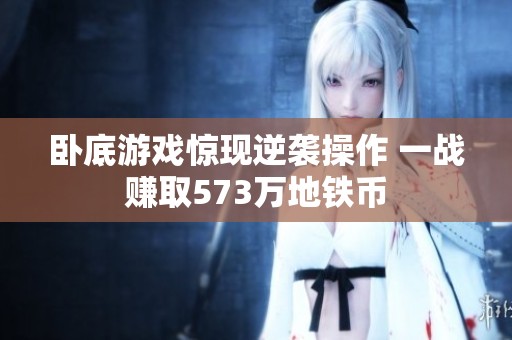 卧底游戏惊现逆袭操作 一战赚取573万地铁币
