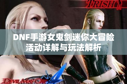 DNF手游女鬼剑迷你大冒险活动详解与玩法解析