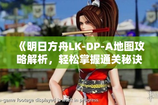 《明日方舟LK-DP-A地图攻略解析，轻松掌握通关秘诀》
