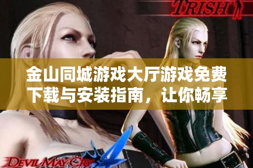 金山同城游戏大厅游戏免费下载与安装指南，让你畅享精彩游戏体验