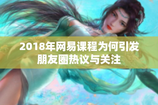 2018年网易课程为何引发朋友圈热议与关注