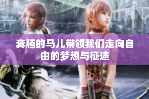 奔腾的马儿带领我们走向自由的梦想与征途