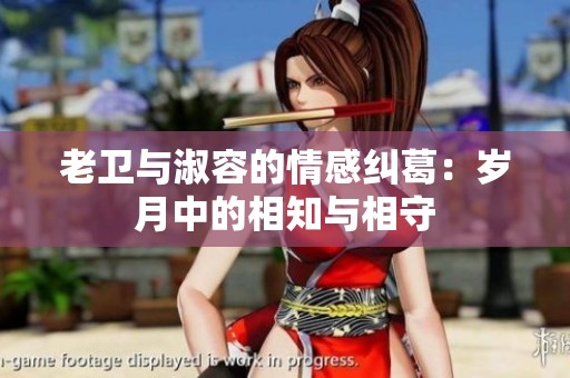 老卫与淑容的情感纠葛：岁月中的相知与相守