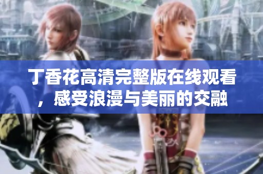 丁香花高清完整版在线观看，感受浪漫与美丽的交融