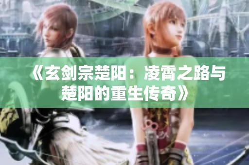 《玄剑宗楚阳：凌霄之路与楚阳的重生传奇》