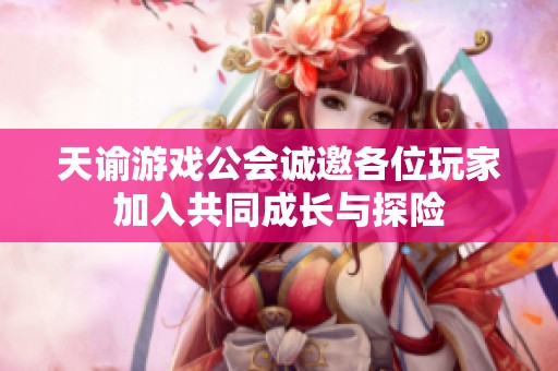 天谕游戏公会诚邀各位玩家加入共同成长与探险