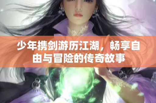 少年携剑游历江湖，畅享自由与冒险的传奇故事