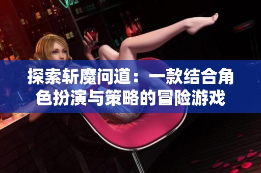 探索斩魔问道：一款结合角色扮演与策略的冒险游戏
