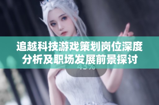 追越科技游戏策划岗位深度分析及职场发展前景探讨