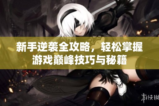 新手逆袭全攻略，轻松掌握游戏巅峰技巧与秘籍