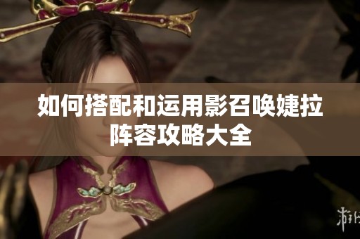 如何搭配和运用影召唤婕拉阵容攻略大全