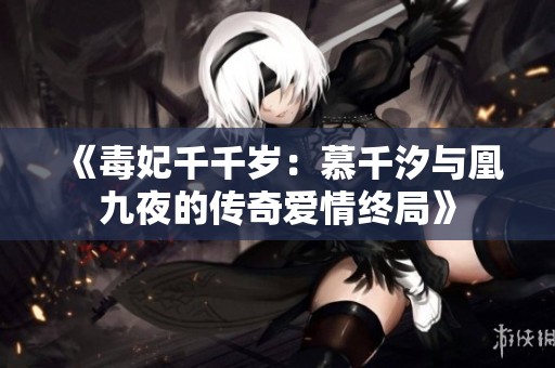 《毒妃千千岁：慕千汐与凰九夜的传奇爱情终局》