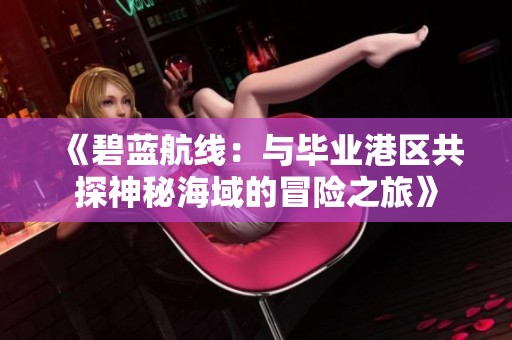 《碧蓝航线：与毕业港区共探神秘海域的冒险之旅》