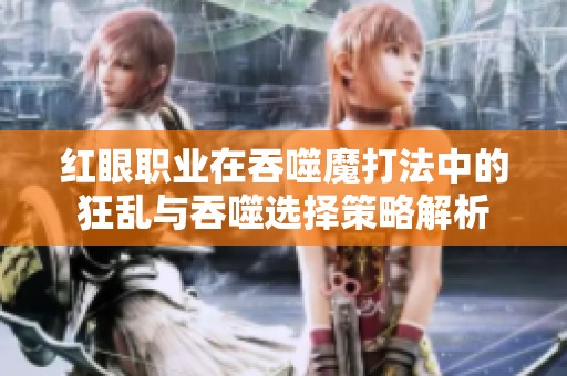 红眼职业在吞噬魔打法中的狂乱与吞噬选择策略解析
