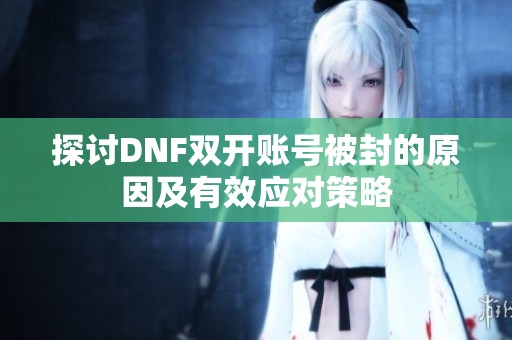 探讨DNF双开账号被封的原因及有效应对策略