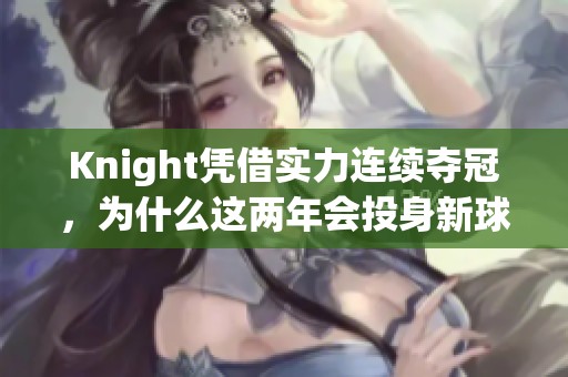 Knight凭借实力连续夺冠，为什么这两年会投身新球队探索新挑战