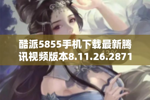 酷派5855手机下载最新腾讯视频版本8.11.26.28719