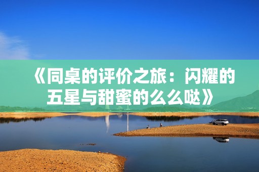 《同桌的评价之旅：闪耀的五星与甜蜜的么么哒》