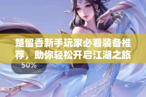 楚留香新手玩家必看装备推荐，助你轻松开启江湖之旅
