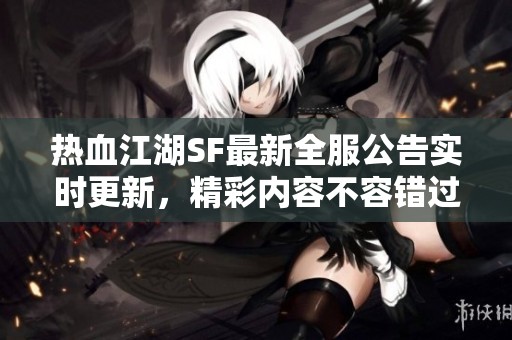 热血江湖SF最新全服公告实时更新，精彩内容不容错过！