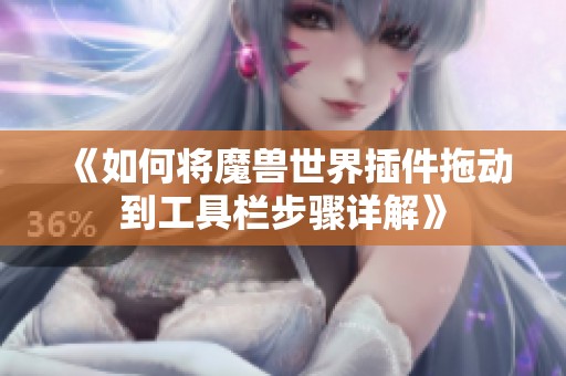 《如何将魔兽世界插件拖动到工具栏步骤详解》