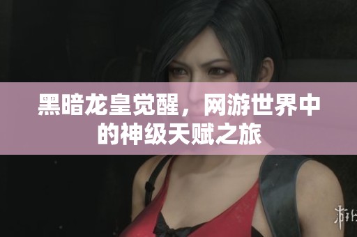 黑暗龙皇觉醒，网游世界中的神级天赋之旅