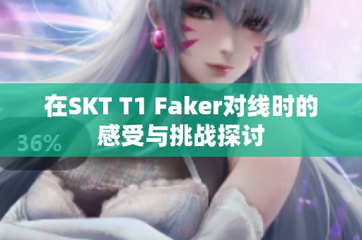 在SKT T1 Faker对线时的感受与挑战探讨