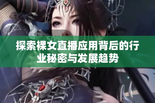 探索裸女直播应用背后的行业秘密与发展趋势