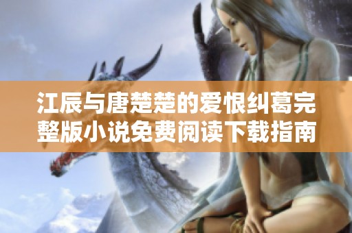江辰与唐楚楚的爱恨纠葛完整版小说免费阅读下载指南