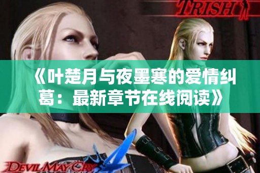 《叶楚月与夜墨寒的爱情纠葛：最新章节在线阅读》