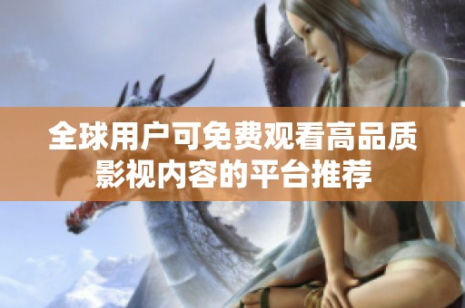 全球用户可免费观看高品质影视内容的平台推荐