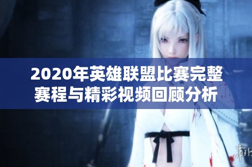 2020年英雄联盟比赛完整赛程与精彩视频回顾分析