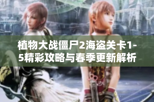 植物大战僵尸2海盗关卡1-5精彩攻略与春季更新解析
