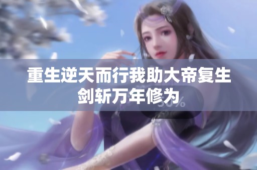 重生逆天而行我助大帝复生剑斩万年修为