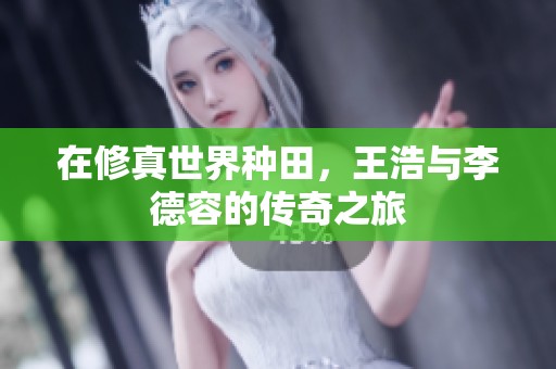 在修真世界种田，王浩与李德容的传奇之旅